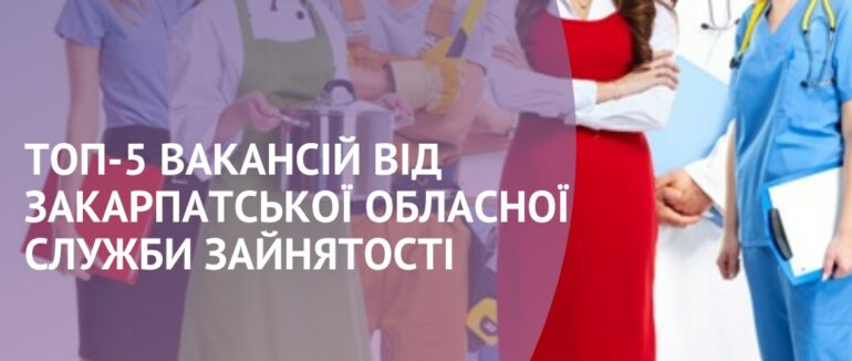 ТОП-5 вакансій від Закарпатської обласної служби зайнятості