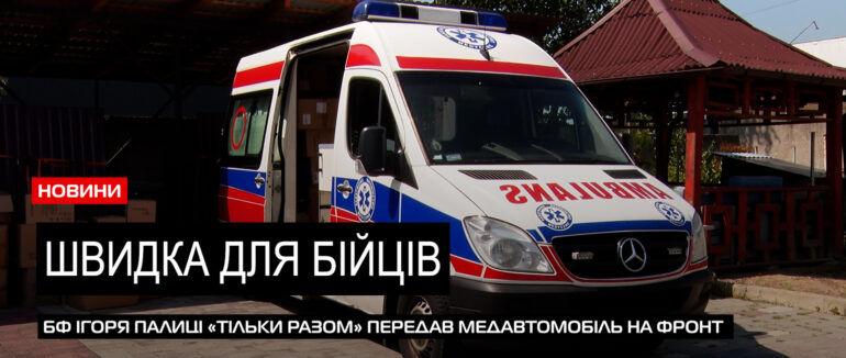 БФ Ігоря Палиці «Тільки разом» спільно із «Закарпатськими Газдами» передали швидку на фронт (ВІДЕО)