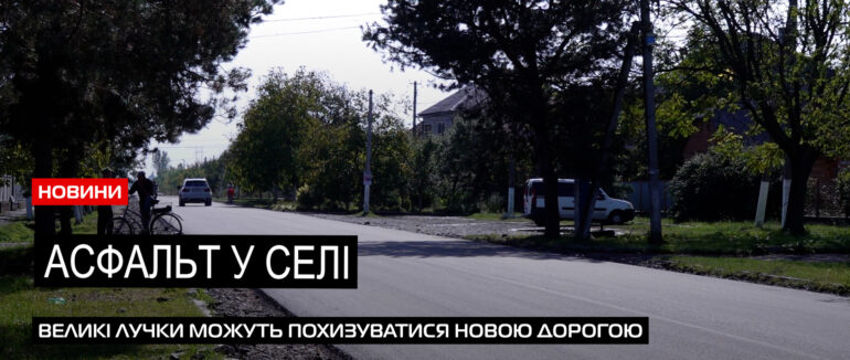 Замість розбитого автошляху: у Великих Лучках нове асфальтне покриття (ВІДЕО)