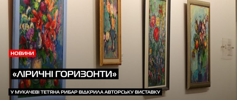 У Мукачеві Тетяна Рибар відкрила авторську виставку «Ліричні горизонти» (ВІДЕО)