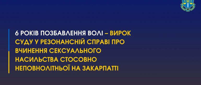 6 років позбавлення волі: вирок суду у резонансній справі про вчинення сексуального насильства стосовно неповнолітньої на Закарпатті