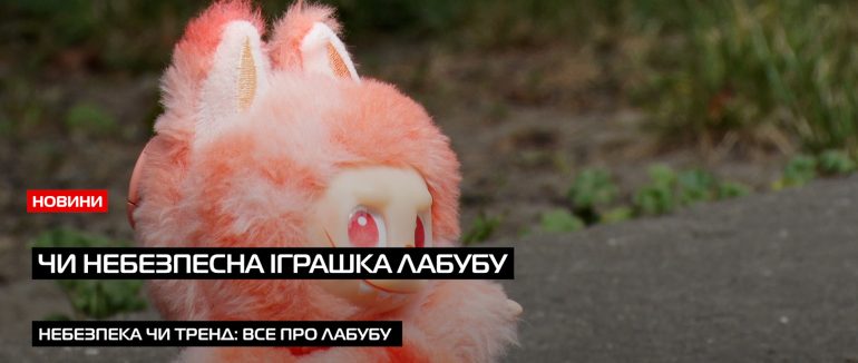 Чи дійсно трендова іграшка Лабубу є такою небезпечною? (ВІДЕО)