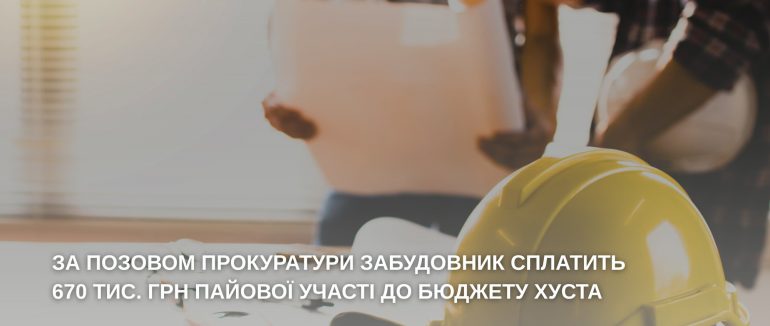 За позовом прокуратури забудовник сплатить 670 тис. грн пайової участі до бюджету Хуста