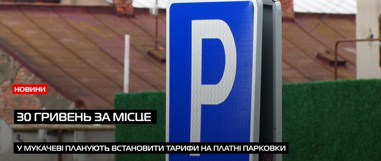Нові тарифи на парко місця: чи готові мукачівці платити 30 гривень за паркування? (ВІДЕО)